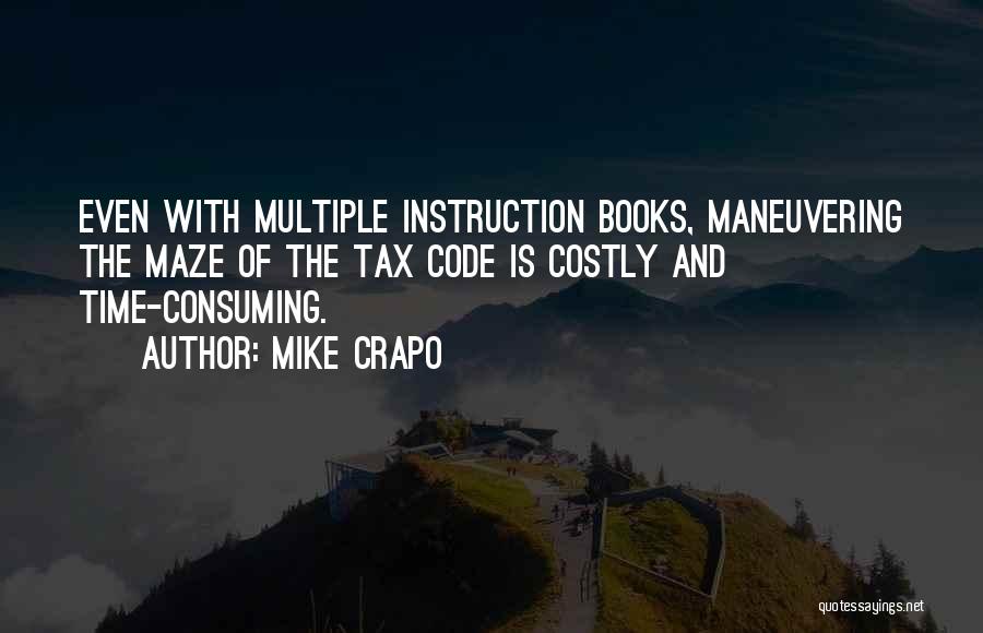 Mike Crapo Quotes: Even With Multiple Instruction Books, Maneuvering The Maze Of The Tax Code Is Costly And Time-consuming.