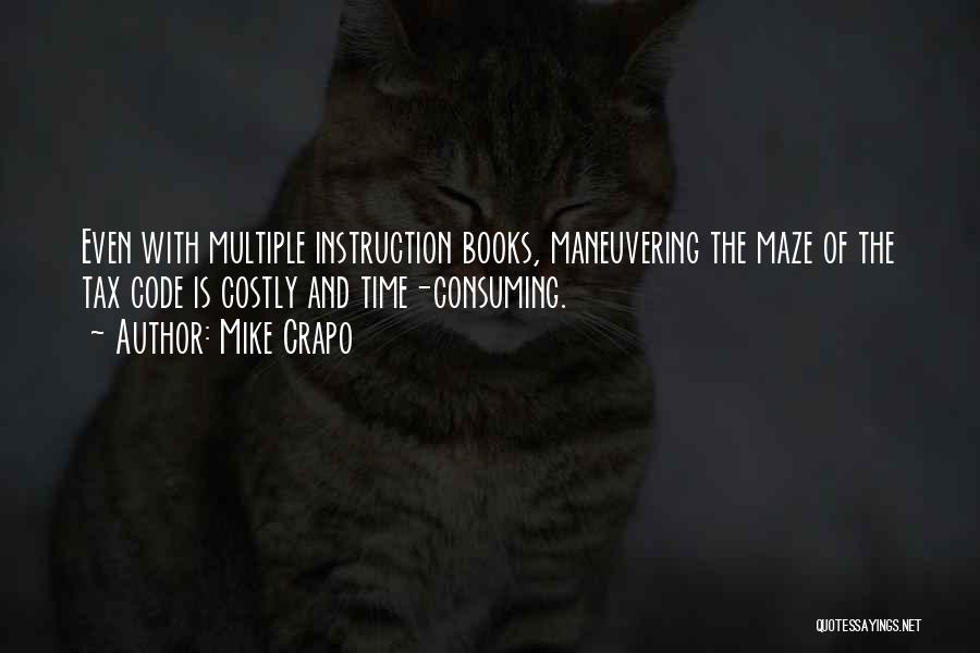 Mike Crapo Quotes: Even With Multiple Instruction Books, Maneuvering The Maze Of The Tax Code Is Costly And Time-consuming.