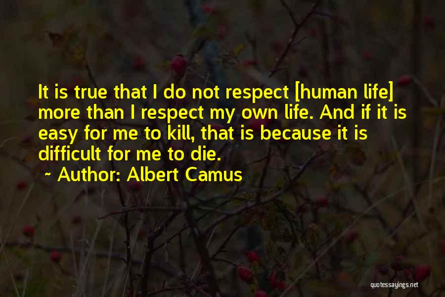 Albert Camus Quotes: It Is True That I Do Not Respect [human Life] More Than I Respect My Own Life. And If It