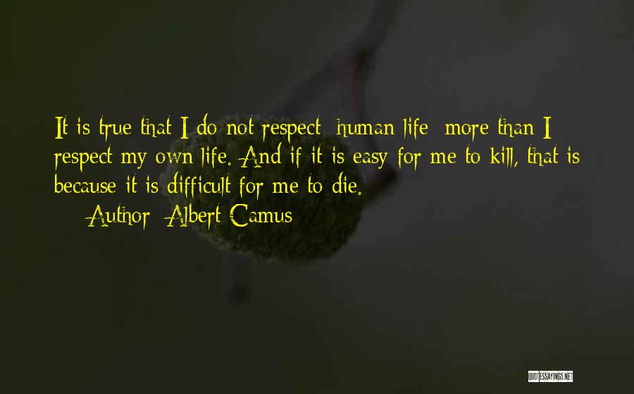 Albert Camus Quotes: It Is True That I Do Not Respect [human Life] More Than I Respect My Own Life. And If It