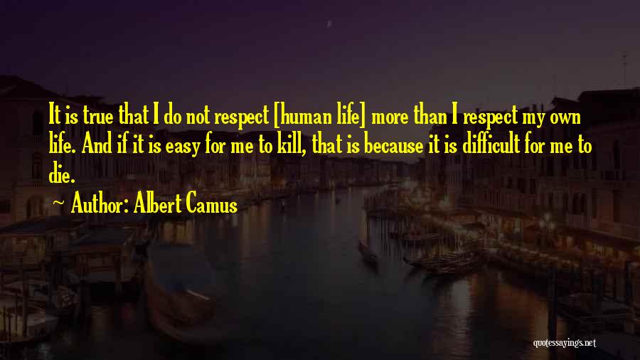 Albert Camus Quotes: It Is True That I Do Not Respect [human Life] More Than I Respect My Own Life. And If It