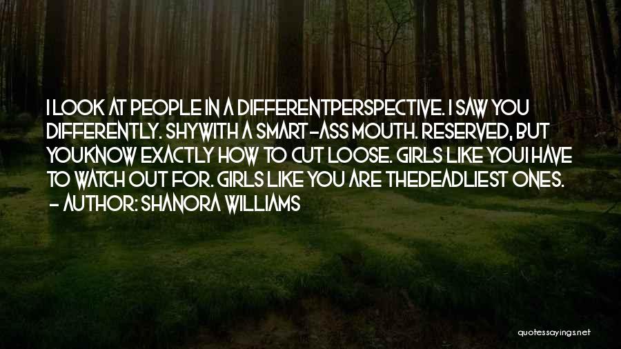 Shanora Williams Quotes: I Look At People In A Differentperspective. I Saw You Differently. Shywith A Smart-ass Mouth. Reserved, But Youknow Exactly How