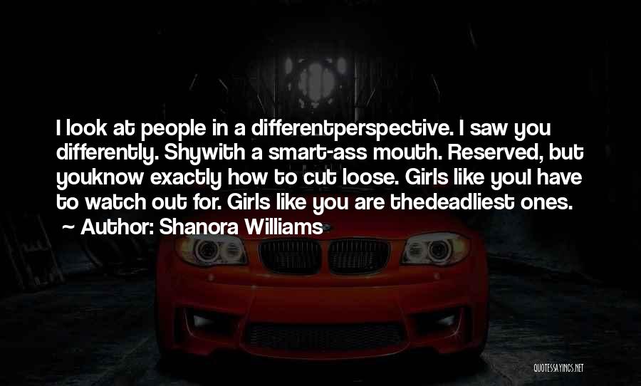 Shanora Williams Quotes: I Look At People In A Differentperspective. I Saw You Differently. Shywith A Smart-ass Mouth. Reserved, But Youknow Exactly How