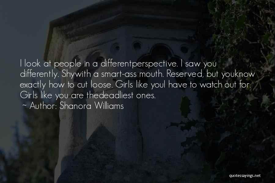 Shanora Williams Quotes: I Look At People In A Differentperspective. I Saw You Differently. Shywith A Smart-ass Mouth. Reserved, But Youknow Exactly How