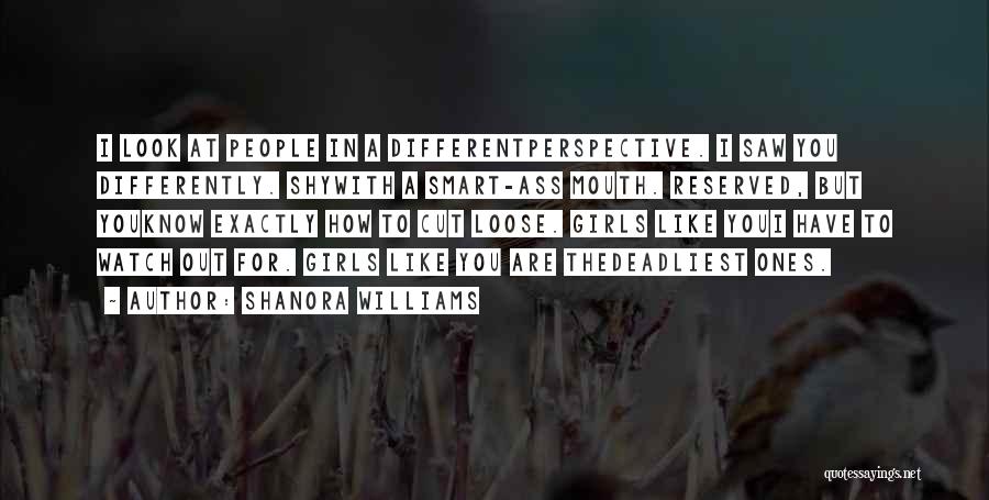 Shanora Williams Quotes: I Look At People In A Differentperspective. I Saw You Differently. Shywith A Smart-ass Mouth. Reserved, But Youknow Exactly How