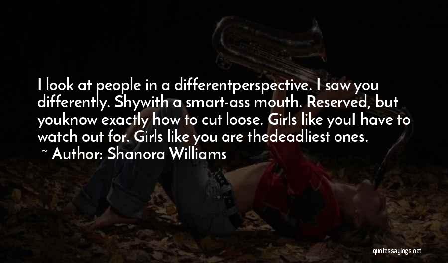 Shanora Williams Quotes: I Look At People In A Differentperspective. I Saw You Differently. Shywith A Smart-ass Mouth. Reserved, But Youknow Exactly How