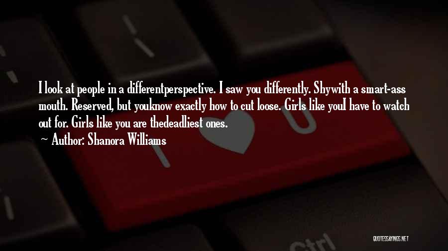 Shanora Williams Quotes: I Look At People In A Differentperspective. I Saw You Differently. Shywith A Smart-ass Mouth. Reserved, But Youknow Exactly How