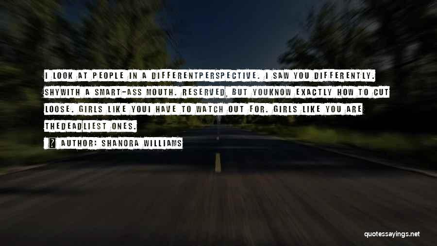 Shanora Williams Quotes: I Look At People In A Differentperspective. I Saw You Differently. Shywith A Smart-ass Mouth. Reserved, But Youknow Exactly How