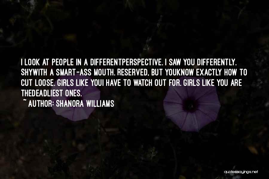 Shanora Williams Quotes: I Look At People In A Differentperspective. I Saw You Differently. Shywith A Smart-ass Mouth. Reserved, But Youknow Exactly How