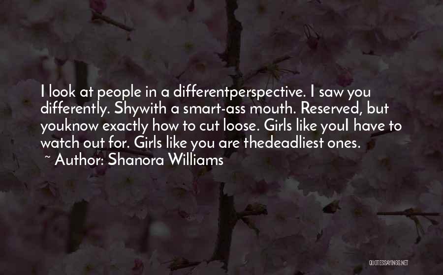 Shanora Williams Quotes: I Look At People In A Differentperspective. I Saw You Differently. Shywith A Smart-ass Mouth. Reserved, But Youknow Exactly How