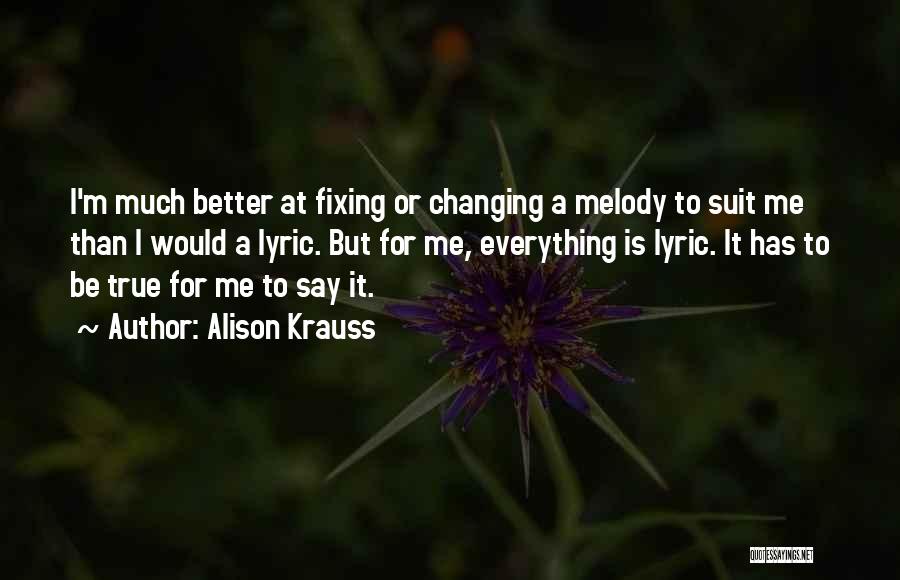 Alison Krauss Quotes: I'm Much Better At Fixing Or Changing A Melody To Suit Me Than I Would A Lyric. But For Me,