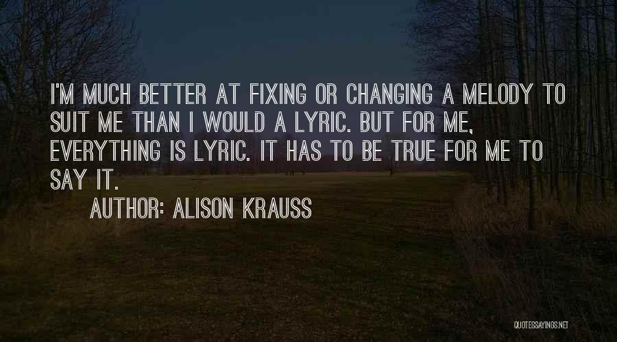 Alison Krauss Quotes: I'm Much Better At Fixing Or Changing A Melody To Suit Me Than I Would A Lyric. But For Me,