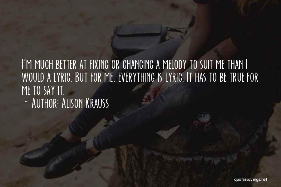 Alison Krauss Quotes: I'm Much Better At Fixing Or Changing A Melody To Suit Me Than I Would A Lyric. But For Me,