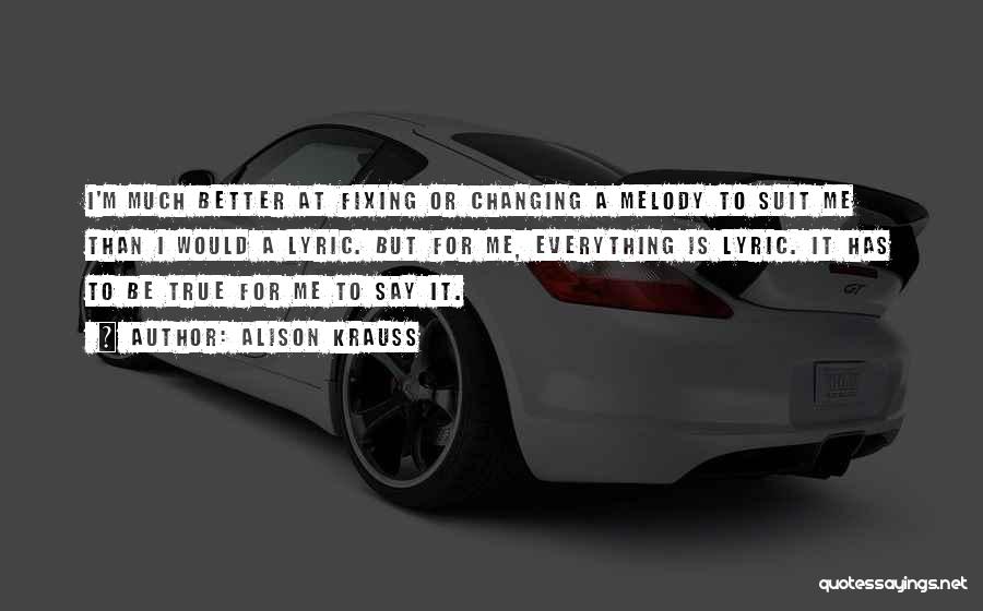 Alison Krauss Quotes: I'm Much Better At Fixing Or Changing A Melody To Suit Me Than I Would A Lyric. But For Me,