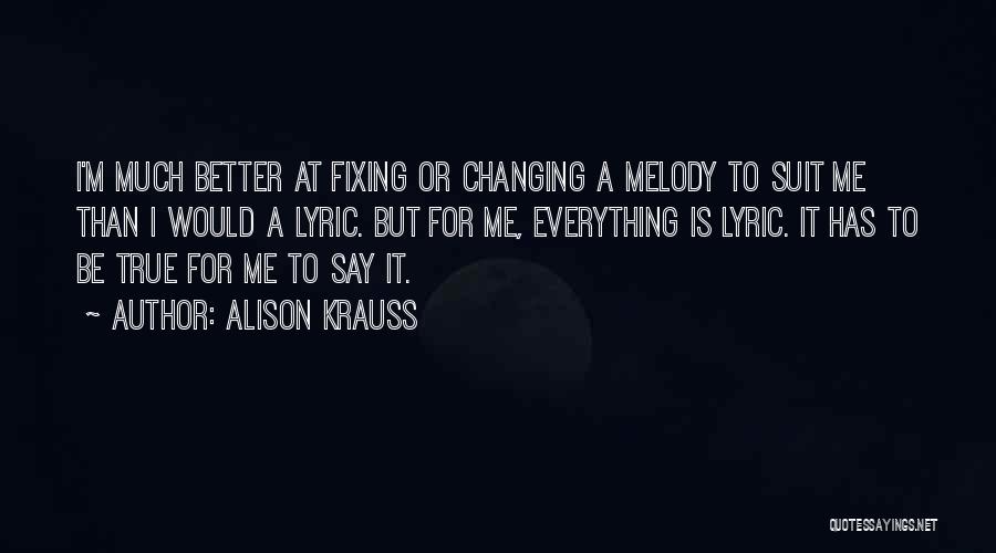 Alison Krauss Quotes: I'm Much Better At Fixing Or Changing A Melody To Suit Me Than I Would A Lyric. But For Me,