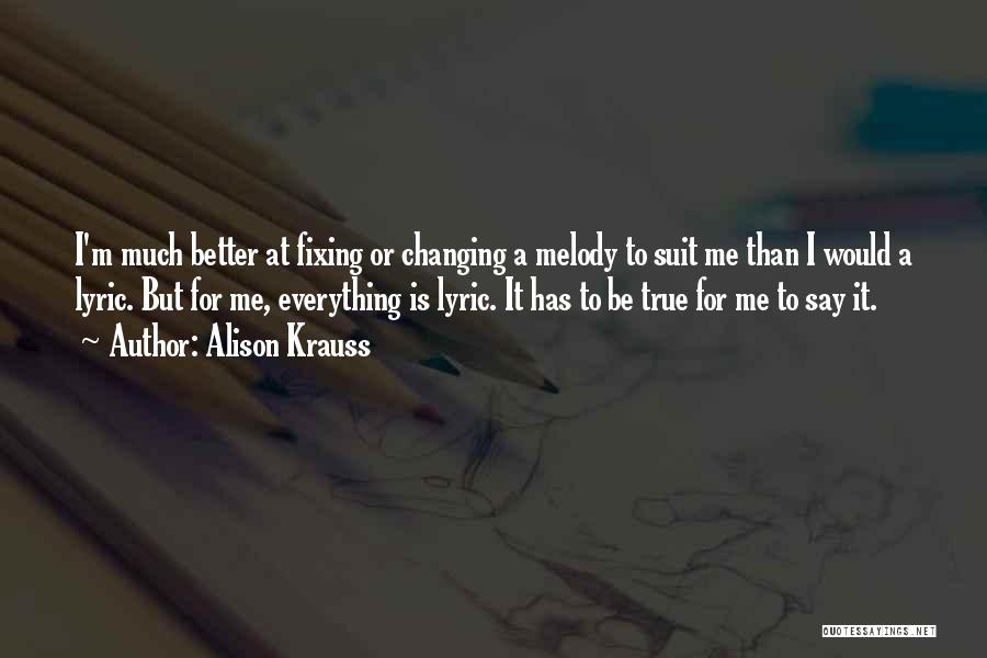 Alison Krauss Quotes: I'm Much Better At Fixing Or Changing A Melody To Suit Me Than I Would A Lyric. But For Me,