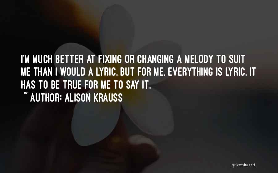 Alison Krauss Quotes: I'm Much Better At Fixing Or Changing A Melody To Suit Me Than I Would A Lyric. But For Me,