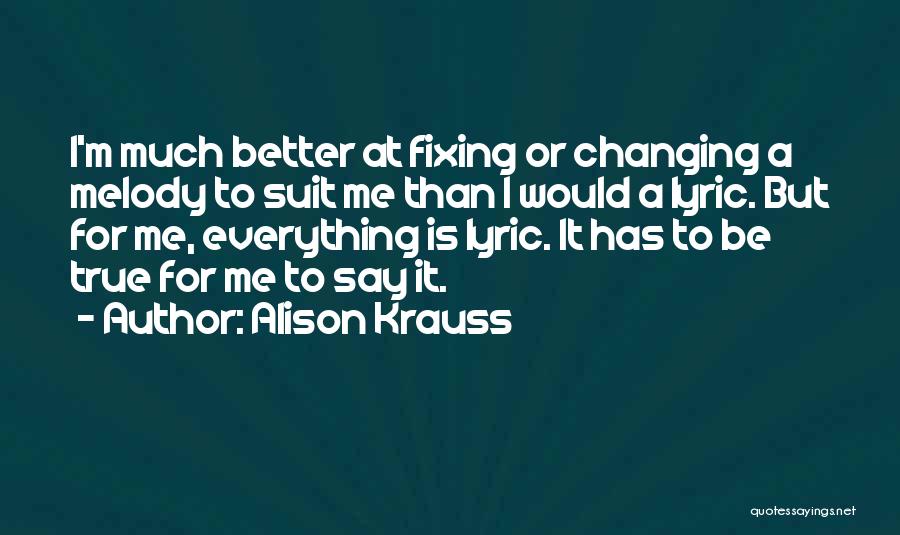 Alison Krauss Quotes: I'm Much Better At Fixing Or Changing A Melody To Suit Me Than I Would A Lyric. But For Me,