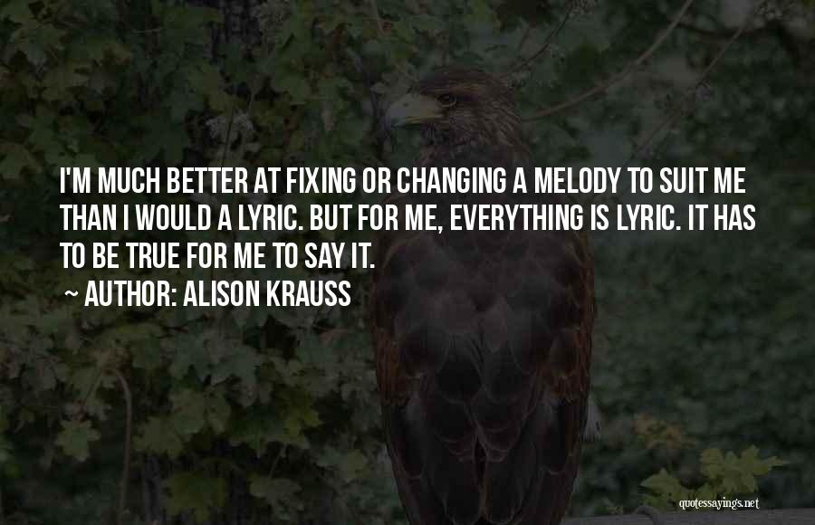 Alison Krauss Quotes: I'm Much Better At Fixing Or Changing A Melody To Suit Me Than I Would A Lyric. But For Me,