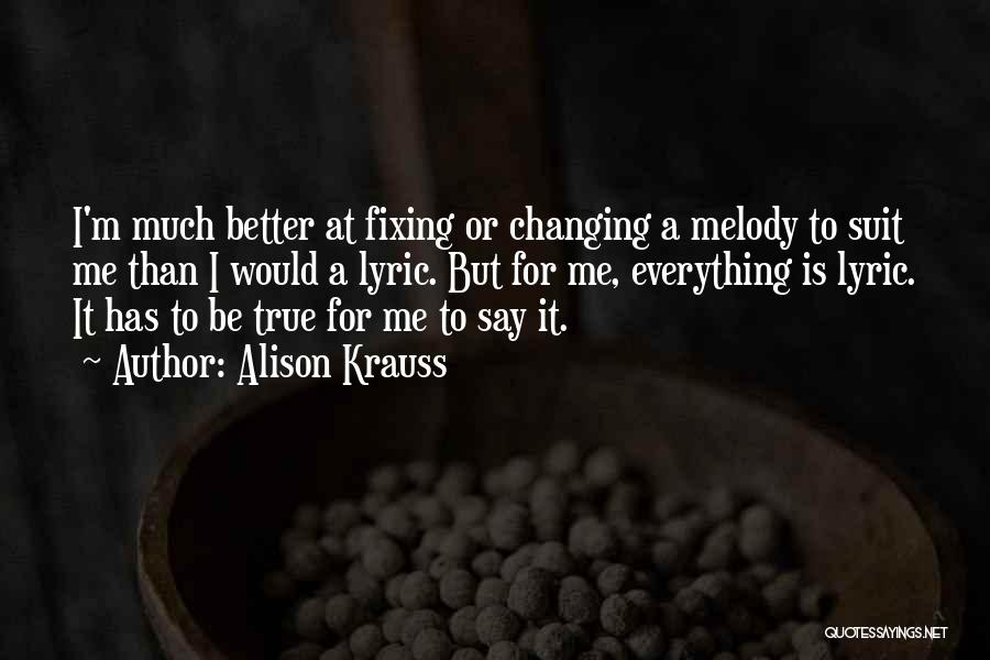 Alison Krauss Quotes: I'm Much Better At Fixing Or Changing A Melody To Suit Me Than I Would A Lyric. But For Me,