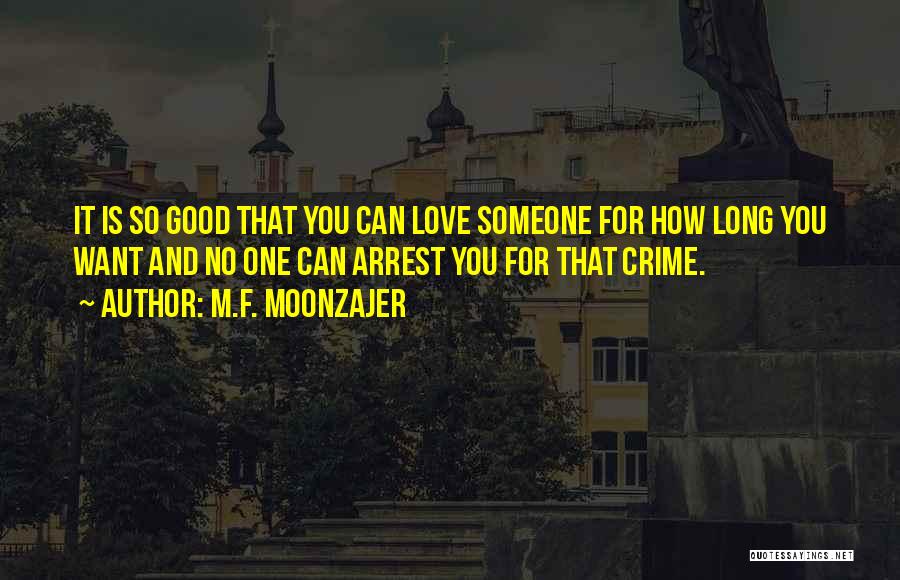 M.F. Moonzajer Quotes: It Is So Good That You Can Love Someone For How Long You Want And No One Can Arrest You