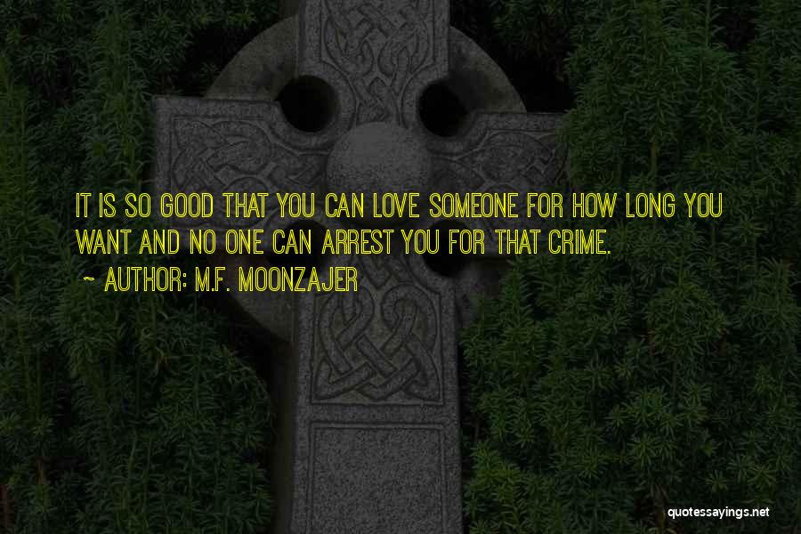 M.F. Moonzajer Quotes: It Is So Good That You Can Love Someone For How Long You Want And No One Can Arrest You