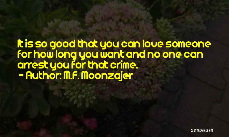 M.F. Moonzajer Quotes: It Is So Good That You Can Love Someone For How Long You Want And No One Can Arrest You