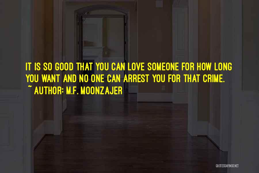 M.F. Moonzajer Quotes: It Is So Good That You Can Love Someone For How Long You Want And No One Can Arrest You