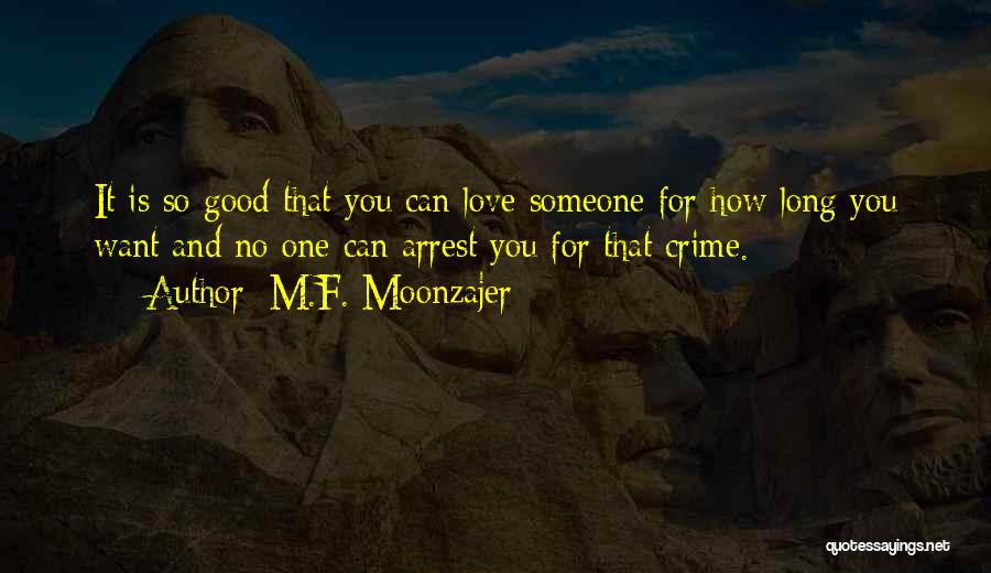 M.F. Moonzajer Quotes: It Is So Good That You Can Love Someone For How Long You Want And No One Can Arrest You