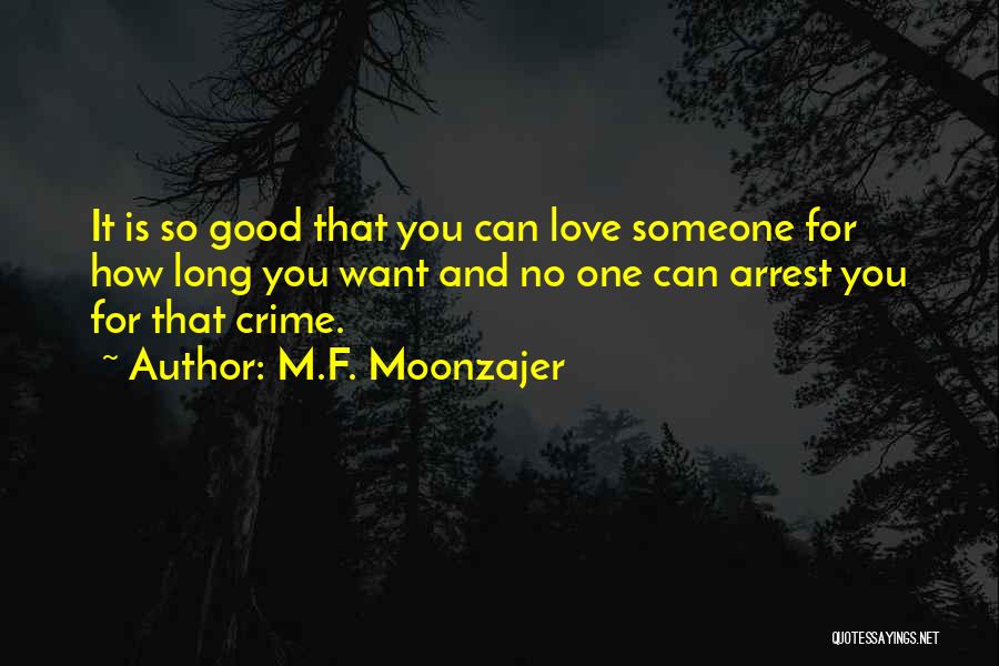 M.F. Moonzajer Quotes: It Is So Good That You Can Love Someone For How Long You Want And No One Can Arrest You