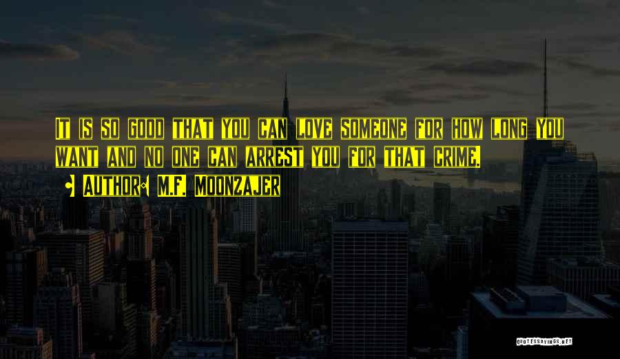 M.F. Moonzajer Quotes: It Is So Good That You Can Love Someone For How Long You Want And No One Can Arrest You