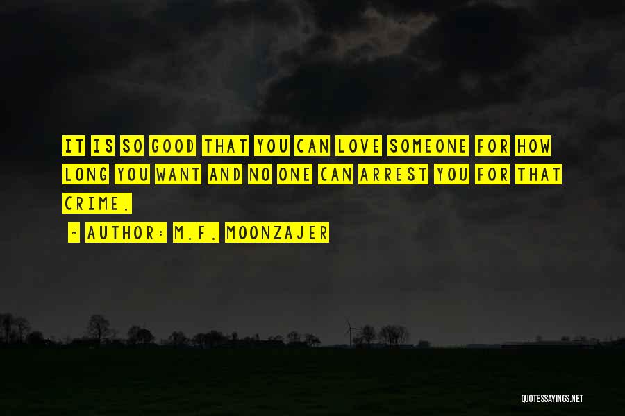 M.F. Moonzajer Quotes: It Is So Good That You Can Love Someone For How Long You Want And No One Can Arrest You