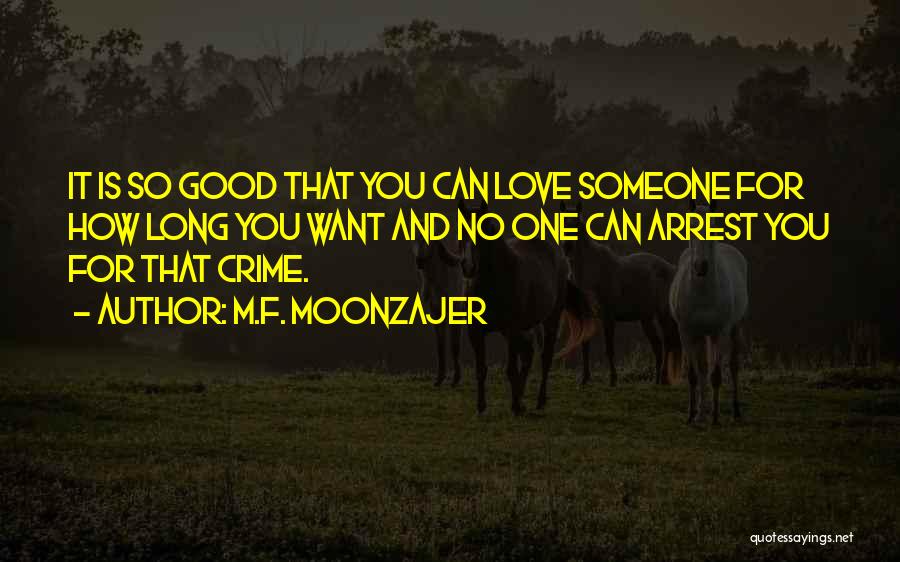 M.F. Moonzajer Quotes: It Is So Good That You Can Love Someone For How Long You Want And No One Can Arrest You