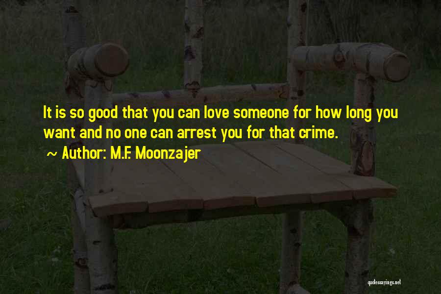 M.F. Moonzajer Quotes: It Is So Good That You Can Love Someone For How Long You Want And No One Can Arrest You