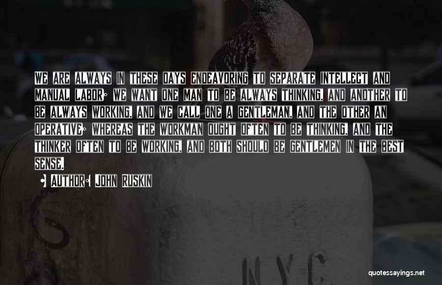 John Ruskin Quotes: We Are Always In These Days Endeavoring To Separate Intellect And Manual Labor; We Want One Man To Be Always