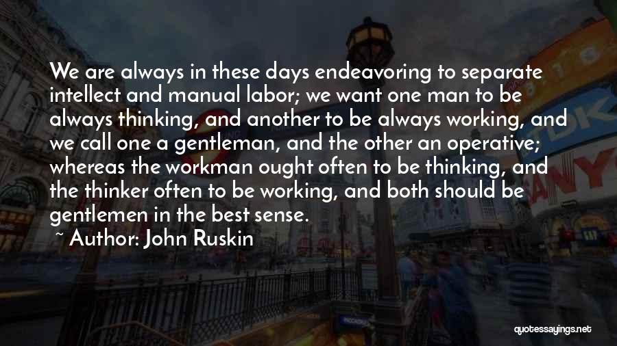 John Ruskin Quotes: We Are Always In These Days Endeavoring To Separate Intellect And Manual Labor; We Want One Man To Be Always