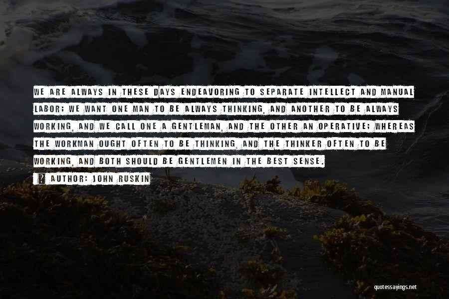 John Ruskin Quotes: We Are Always In These Days Endeavoring To Separate Intellect And Manual Labor; We Want One Man To Be Always