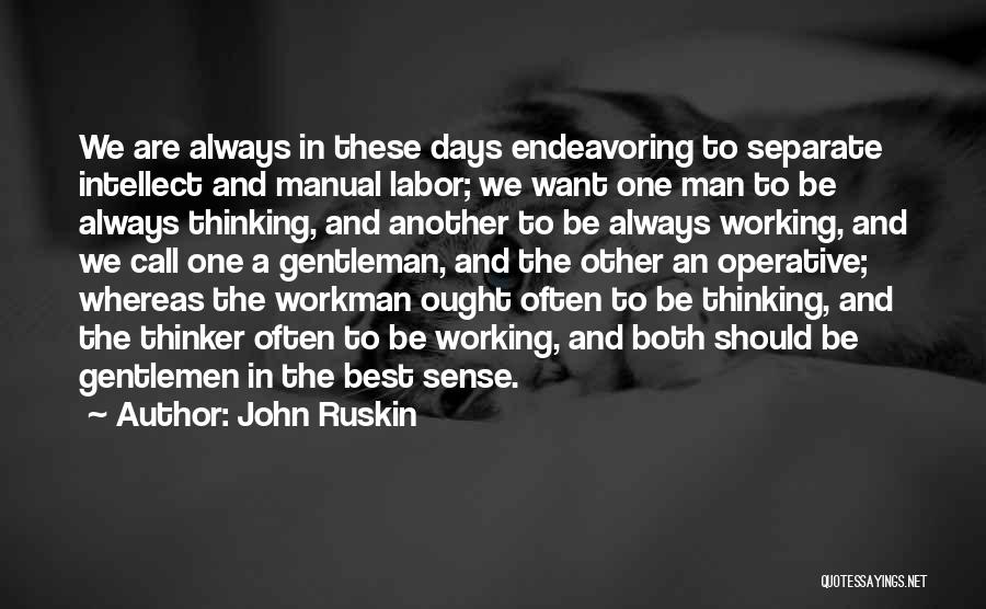 John Ruskin Quotes: We Are Always In These Days Endeavoring To Separate Intellect And Manual Labor; We Want One Man To Be Always