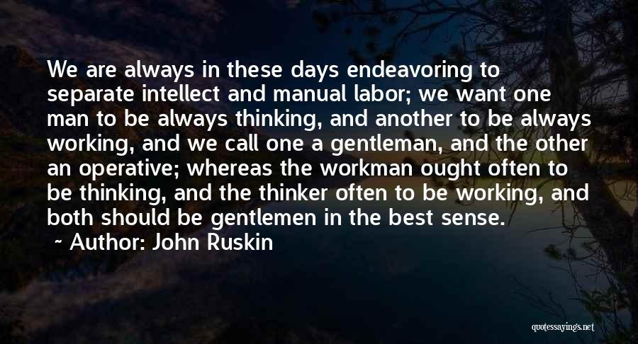 John Ruskin Quotes: We Are Always In These Days Endeavoring To Separate Intellect And Manual Labor; We Want One Man To Be Always