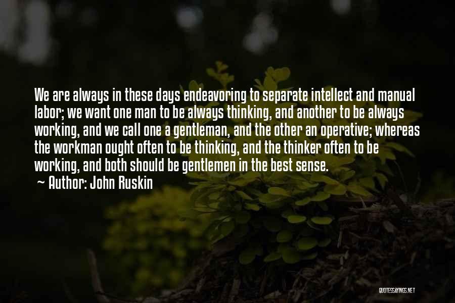 John Ruskin Quotes: We Are Always In These Days Endeavoring To Separate Intellect And Manual Labor; We Want One Man To Be Always