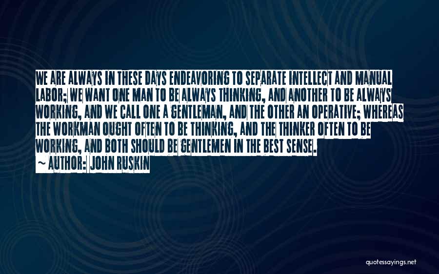 John Ruskin Quotes: We Are Always In These Days Endeavoring To Separate Intellect And Manual Labor; We Want One Man To Be Always
