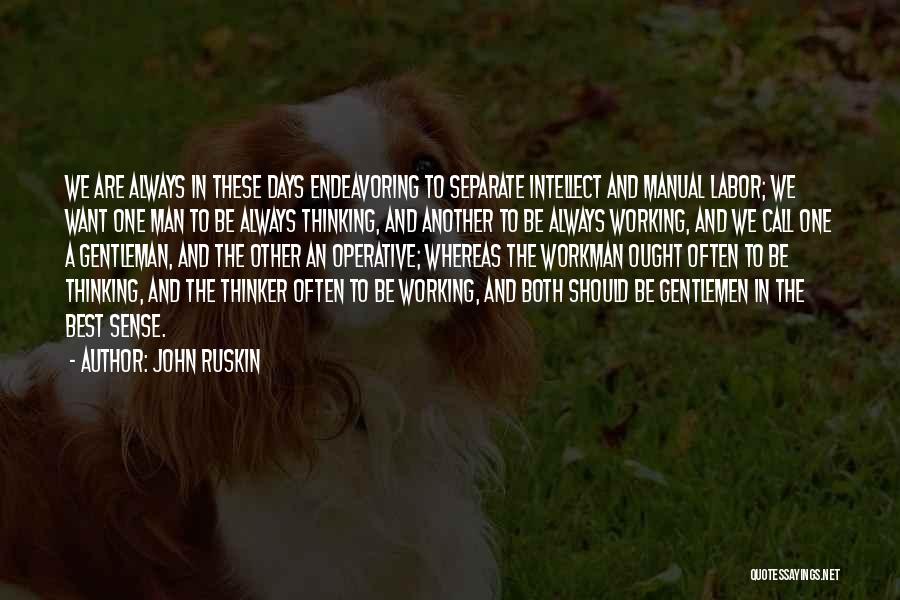 John Ruskin Quotes: We Are Always In These Days Endeavoring To Separate Intellect And Manual Labor; We Want One Man To Be Always