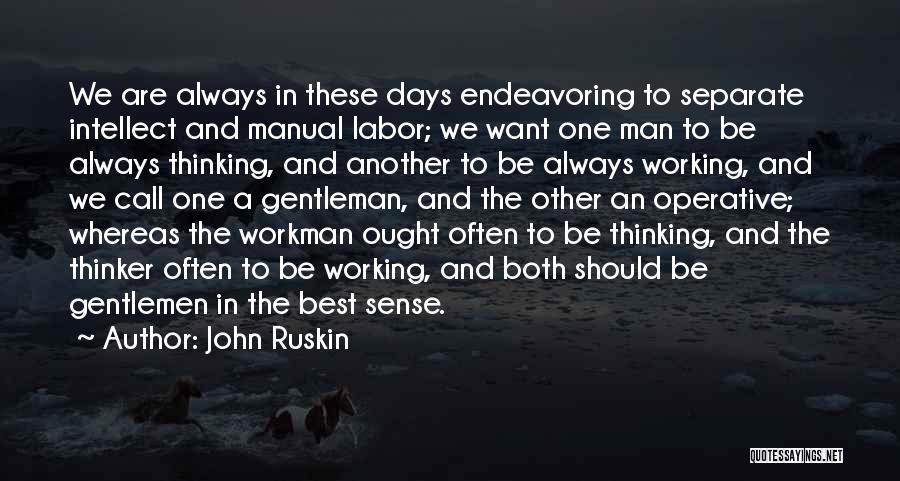 John Ruskin Quotes: We Are Always In These Days Endeavoring To Separate Intellect And Manual Labor; We Want One Man To Be Always