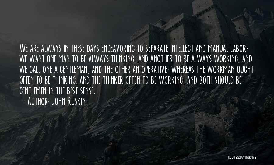 John Ruskin Quotes: We Are Always In These Days Endeavoring To Separate Intellect And Manual Labor; We Want One Man To Be Always