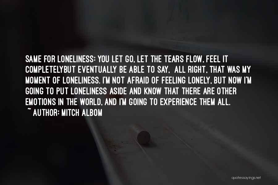 Mitch Albom Quotes: Same For Loneliness: You Let Go, Let The Tears Flow, Feel It Completelybut Eventually Be Able To Say, All Right,