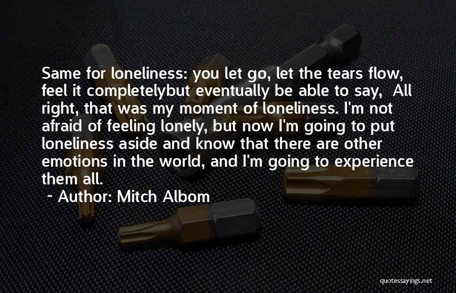 Mitch Albom Quotes: Same For Loneliness: You Let Go, Let The Tears Flow, Feel It Completelybut Eventually Be Able To Say, All Right,