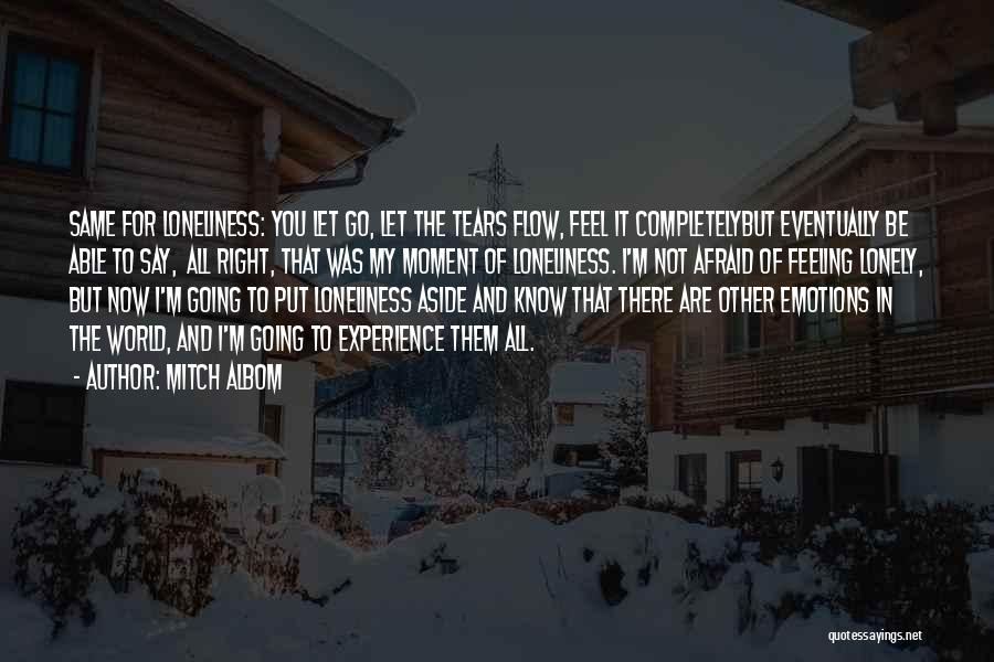 Mitch Albom Quotes: Same For Loneliness: You Let Go, Let The Tears Flow, Feel It Completelybut Eventually Be Able To Say, All Right,