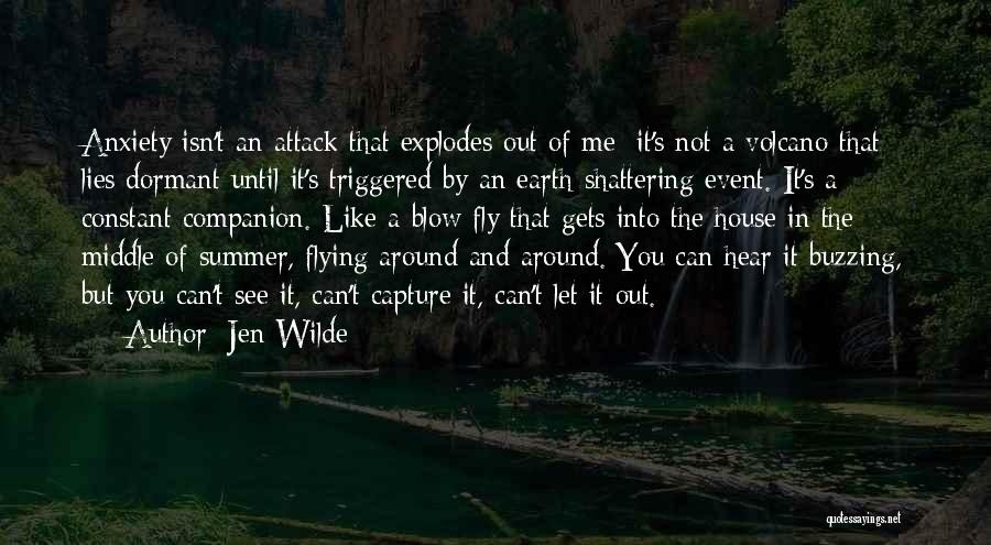 Jen Wilde Quotes: Anxiety Isn't An Attack That Explodes Out Of Me; It's Not A Volcano That Lies Dormant Until It's Triggered By