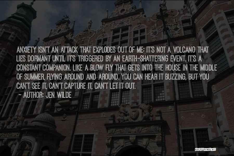 Jen Wilde Quotes: Anxiety Isn't An Attack That Explodes Out Of Me; It's Not A Volcano That Lies Dormant Until It's Triggered By