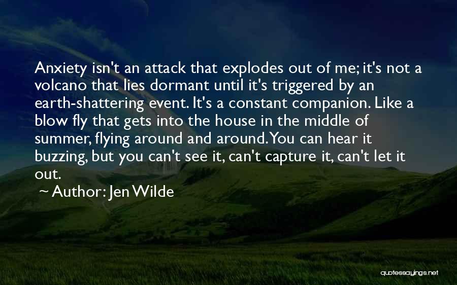 Jen Wilde Quotes: Anxiety Isn't An Attack That Explodes Out Of Me; It's Not A Volcano That Lies Dormant Until It's Triggered By